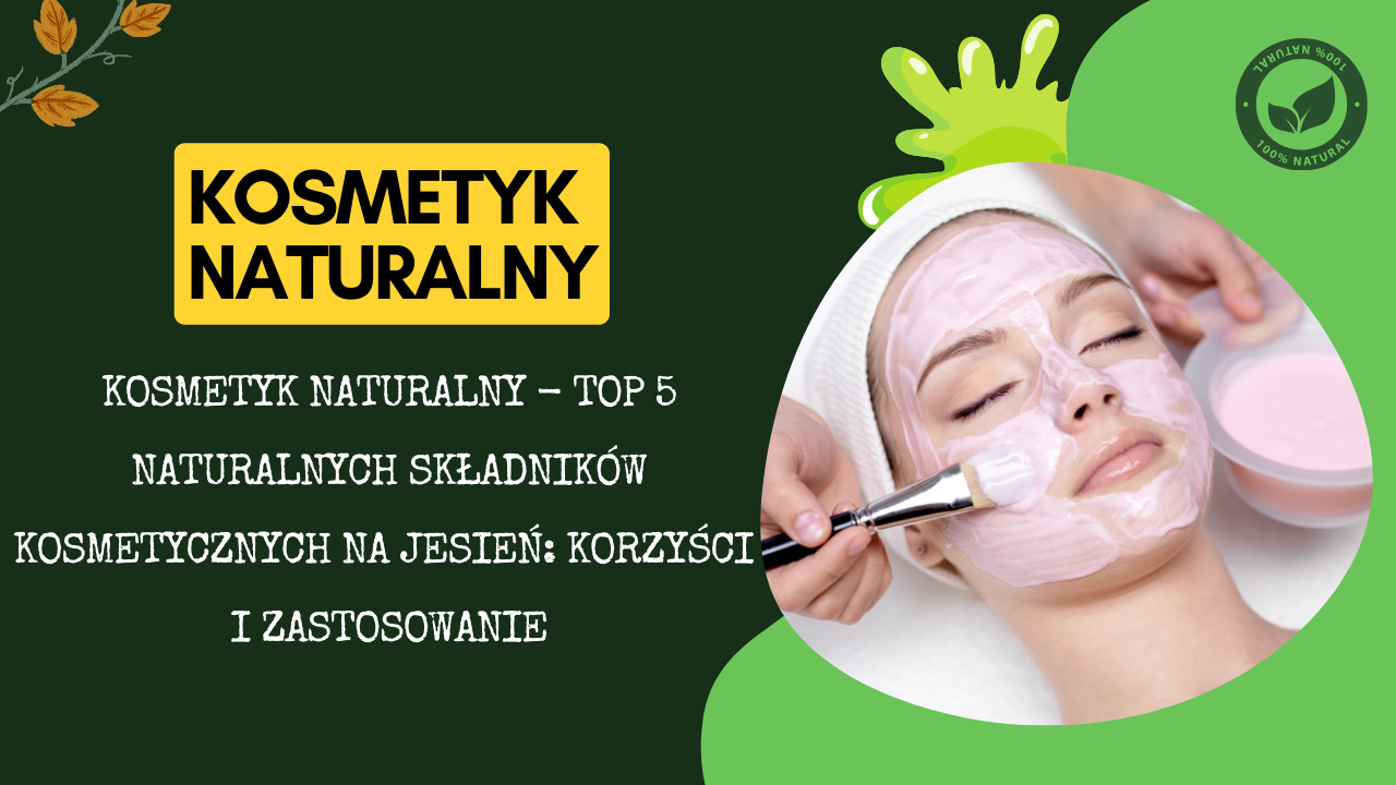 Kosmetyk naturalny - Top 5 naturalnych składników kosmetycznych na jesień: Korzyści i Zastosowanie